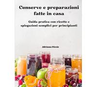 Conserve e preparazioni fatte in casa: Guida pratica con ricette e spiegazioni semplici per principianti