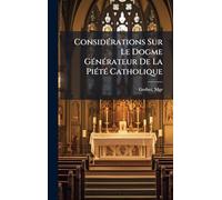 ConsidÃ(c)rations Sur Le Dogme GÃ(c)nÃ(c)rateur De La PiÃ(c)tÃ(c) Catholique
