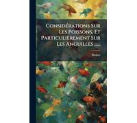 ConsidÃ(c)rations Sur Les Poissons, Et Particulièrement Sur Les Anguilles ......