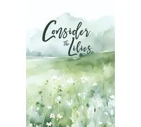 Consider the Lilies: A Faith-Based Journal Planner for 2025 Goals and Reflections