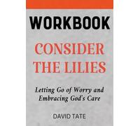 Consider The Lilies Workbook: Letting Go of Worry and Embracing God's Care