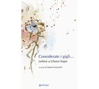 Considerate i gigli... Lettere a Liliana Segre