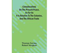 Considerations on the present peace, as far as it is relative to the colonies, and the African trade