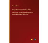 Considérations sur les Diatomées: Et essai d'une classification des genres et des espèces appartenant a cette famille