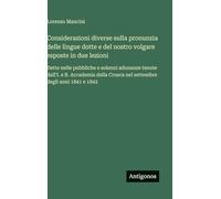 Considerazioni diverse sulla pronunzia delle lingue dotte e del nostro volgare esposte in due lezioni: Dette nelle pubbliche e solenni adunanze tenute ... Crusca nel settembre degli anni 1841 e 1842