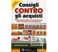 Consigli contro gli acquisti. Consumare meno e vivere meglio con la sempli...
