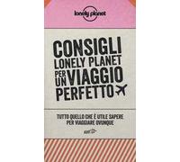 Consigli Lonely Planet per un viaggio perfetto. Tutto quello che è utile sapere per viaggiare ovunque