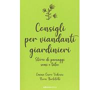 Consigli per viandanti giardinieri. Storie di paesaggi, semi e talee