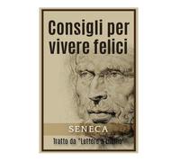 Consigli per vivere felici: Tratto da "Lettere a Lucilio"