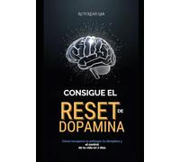 CONSIGUE EL RESET DE DOPAMINA: Cómo recuperar tu enfoque, tu disciplina y el control de tu vida en 7 días