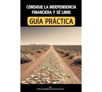 Consigue La Independencia Financiera y Sé Libre - GUÍA PRÁCTICA - Spanish Edition Español