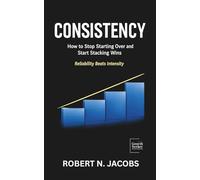 CONSISTENCY: How to Stop Starting Over and Start Stacking Wins. Reliability Beats Intensity.