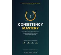 Consistency Mastery: How to Keep Going When Motivation Disappears, Life Gets Difficult, and You Fall Off Track