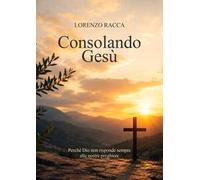 Consolando Gesù. Perché Dio non risponde sempre alle nostre preghiere