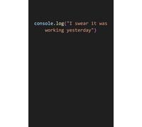 console.log(I swear it was working yesterday): Funny Gift Notebook Journal For Programmers, Friends and Family
