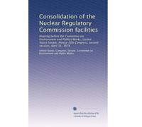 Consolidation of the Nuclear Regulatory Commission facilities: Hearing before the Committee on Environment and Publics Works, United States Senate, ... Congress, second session, April 11, 1978