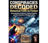 Conspiracies Decoded: Historical Truth vs Fiction: Documentary Evidence, Political Reality, and the Anatomy of Modern Myth