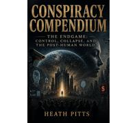 Conspiracy Compendium: The Endgame: Control, Collapse, and the Post-Human World