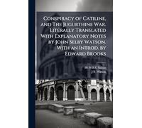 Conspiracy of Catiline, and The Jugurthine War. Literally Translated With Explanatory Notes by John Selby Watson. With an Introd. by Edward Brooks
