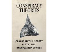 Conspiracy Theories: Hidden Worlds, Secret Orders, Unexplained Encounters, and the Mysteries That Refuse to Disappear