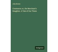 Constance; or, the Merchant's Daughter. A Tale of Our Times