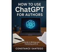Constance Santego How to Use ChatGPT for Authors (Tascabile)