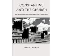 Constantine and the Church: How Imperial Politics Transformed Early Christianity