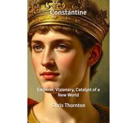Constantine: Emperor, Visionary, Catalyst of a New World