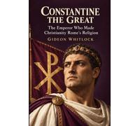 Constantine the Great: The Emperor Who Made Christianity Rome's Religion