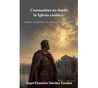 Constantino no fundó la Iglesia católica: el mito, la historia y lo que realmente cambió