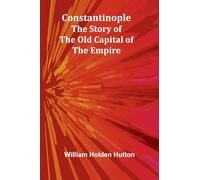 Constantinople: The Story of the Old Capital of the Empire