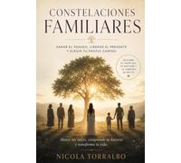 Constelaciones Familiares: sanar el pasado, liberar el presente y elegir tu propio camino