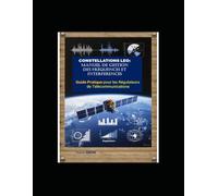 CONSTELLATIONS LEO: Manuel de Gestion des Fréquences et Interférences: GUIDE PRATIQUE pour les Régulateurs de Télécommunications