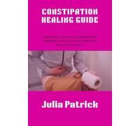 CONSTIPATION HEALING GUIDE: Restoring Natural Elimination, Comfort, and Balance Through Holistic Living