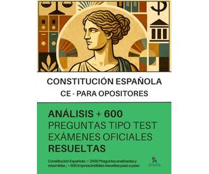 CONSTITUCIÓN ESPAÑOLA (CE) PARA OPOSITORES: RESUELTAS Paso a Paso +600 PREGUNTAS tipo TEST de exámenes oficiales: Lectura Rápida - Análisis de +2000 preguntas tipo test C.E.