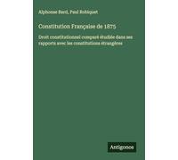 Constitution Française de 1875: Droit constitutionnel comparé étudiée dans ses rapports avec les constitutions étrangères