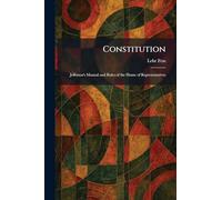 Constitution: Jefferson's Manual and Rules of the House of Representatives
