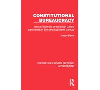 Constitutional Bureaucracy: The Development of the British Central Administration Since the Eighteenth Century