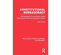 Constitutional Bureaucracy: The Development of the British Central Administration Since the Eighteenth Century
