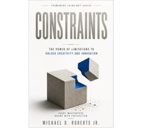 CONSTRAINTS: The Power of Limitations to Unlock Creativity and Innovation