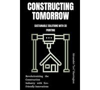 Constructing Tomorrow: Sustainable Solutions with 3D Printing: Revolutionizing the Construction Industry with Eco-Friendly Innovations