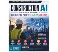Construction AI: Using Artificial Intelligence to Build Better Projects, Careers, and Lives