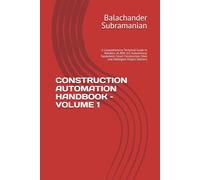 CONSTRUCTION AUTOMATION HANDBOOK - VOLUME 1: A Comprehensive Technical Guide to Robotics, AI, BIM, IoT, Autonomous Equipment, Smart Construction Sites and Intelligent Project Delivery