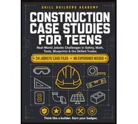 Construction Case Studies for Teens: Real-World Jobsite Challenges in Safety, Math, Tools, Blueprints, and the Skilled Trades