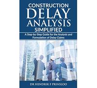 Construction Delay Analysis Simplified: A Step-by-Step Guide for the Analysis and Formulation of Delay Claims