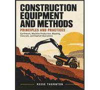 CONSTRUCTION EQUIPMENT AND METHODS PRINCIPLES AND PRACTICES: Earthwork, Machine Production, Blasting, Concrete, and Asphalt Operations