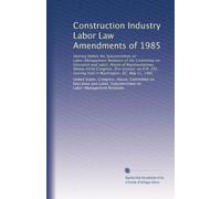 Construction Industry Labor Law Amendments of 1985: Hearing before the Subcommittee on Labor-Management Relations of the Committee on Education and ... hearing held in Washington, DC, May 21, 1985