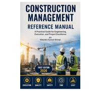 CONSTRUCTION MANAGEMENT REFERENCE MANUAL: A Practical Guide for Engineering, Execution and Project Excellence