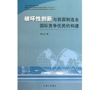 Construction of Disruptive Innovation and International Competitive Advantages of Chinas Manufacturing Industry (Chinese Edition)