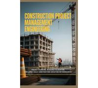 CONSTRUCTION PROJECT MANAGEMENT ENGINEERING: Project Planning Resource Allocation and Large Scale Construction Execution Methodologies